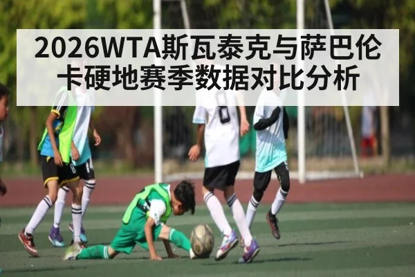 2026WTA斯瓦泰克与萨巴伦卡硬地赛季数据对比分析